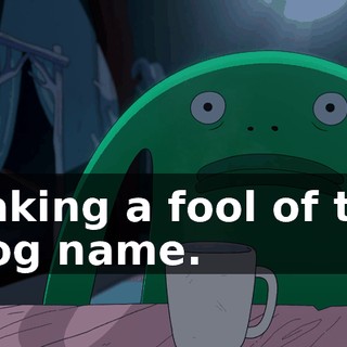 making a fool of the Frog name.