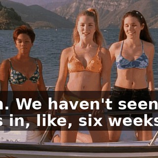 Yeah. We haven't seen any boys in, like, six weeks.