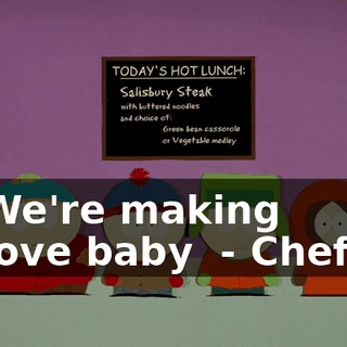 ♪ We're making love baby ♪ - Chef!
