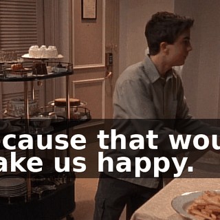 Because that would make us happy.