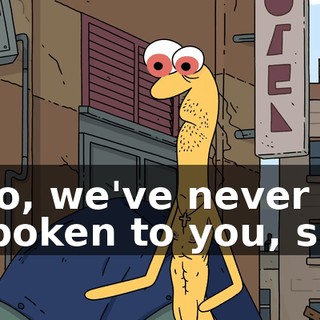 No, we've never spoken to you, sir.