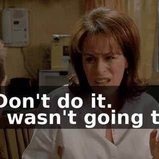 - Don't do it. - I wasn't going to!