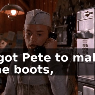 I got Pete to make the boots,