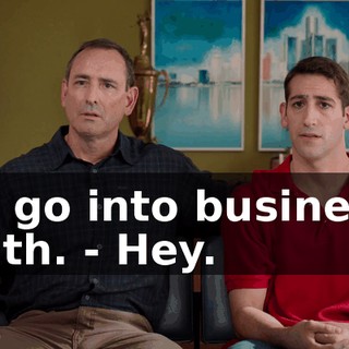to go into business with. - Hey.