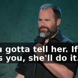 "You gotta tell her. If she likes you, she'll do it.