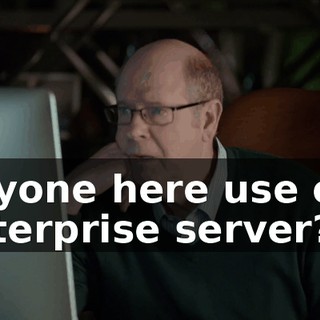 Anyone here use our enterprise server?