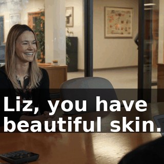 Liz, you have beautiful skin.