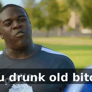 you drunk old bitch?