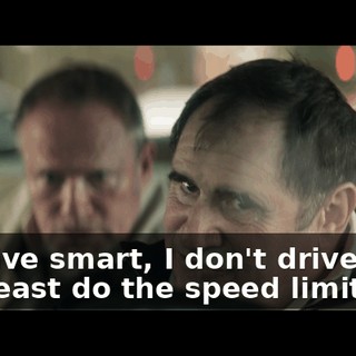 - I drive smart, I don't drive fast. - At least do the speed limit!