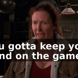 You gotta keep your mind on the game!