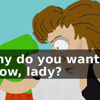 Why do you want to know, lady?