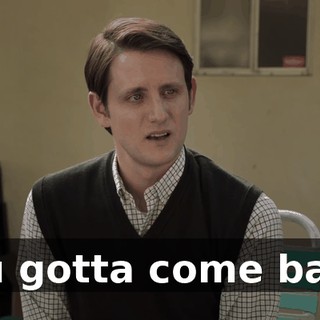 You gotta come back.
