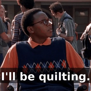 I'll be quilting.