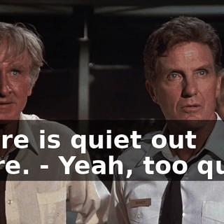- Sure is quiet out there. - Yeah, too quiet.