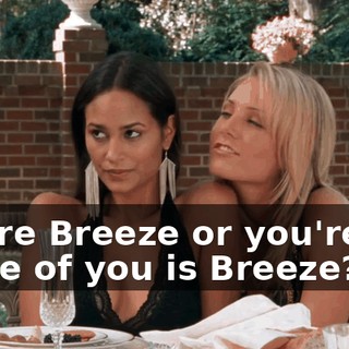 Hey. You're Breeze or you're Breeze? Which one of you is Breeze?