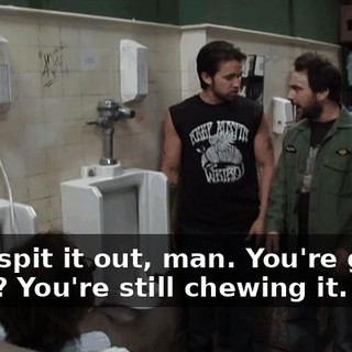 Well, spit it out, man. You're gonna eat it? You're still chewing it.