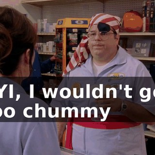 FYI, I wouldn't get too chummy