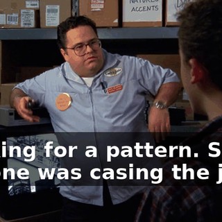Looking for a pattern. See if anyone was casing the joint.