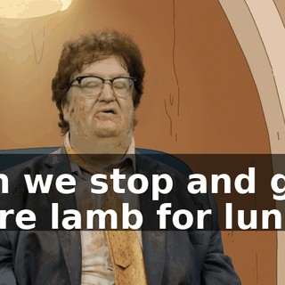 Can we stop and get more lamb for lunch?
