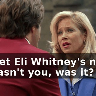Sweet Eli Whitney's nose! It wasn't you, was it?