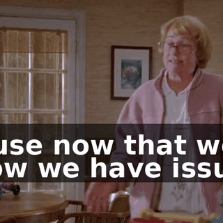 'cause now that we know we have issues,