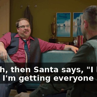 - Yeah, then Santa says, "I know what I'm getting everyone