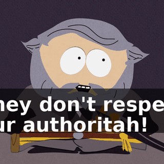 They don't respect our authoritah!