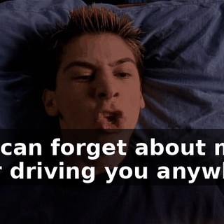 you can forget about me ever driving you anywhere