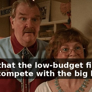 it is that the low-budget film can compete with the big boys.