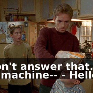 - Don't answer that. Let the machine-- - Hello.