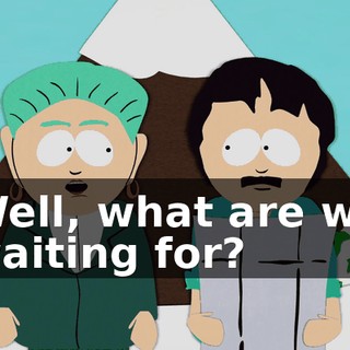 Well, what are we waiting for?