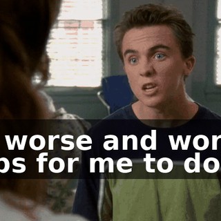 of worse and worse jobs for me to do.
