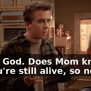 - My God. Does Mom know? - You're still alive, so no.