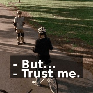 - But... - Trust me.