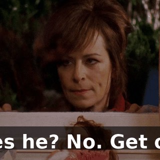 Does he? No. Get out!