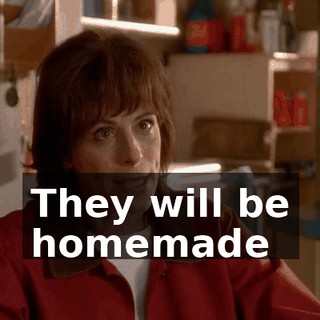 They will be homemade