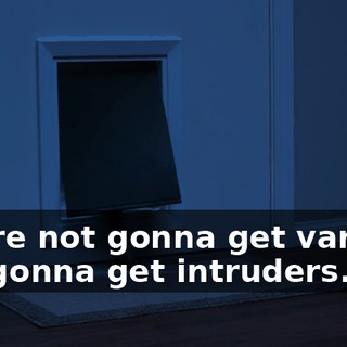 You're not gonna get varmin, not gonna get intruders.