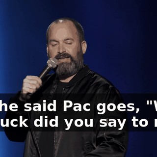 And he said Pac goes, "What the fuck did you say to me?"