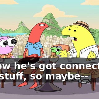I know he's got connections and stuff, so maybe--