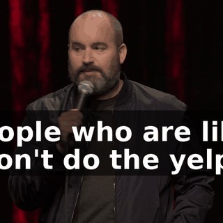 People who are like, "Don't do the yelp."