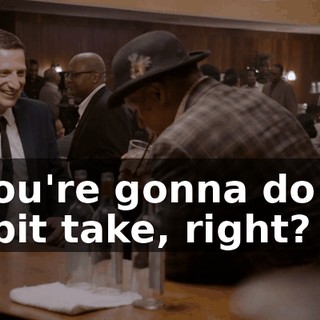 You're gonna do a spit take, right?