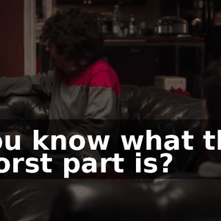 You know what the worst part is?