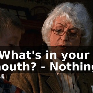 - What's in your mouth? - Nothing.