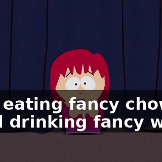 ♪ I'm eating fancy chow and drinking fancy wine ♪