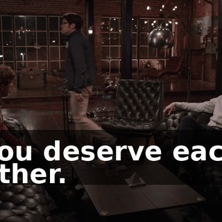 You deserve each other.