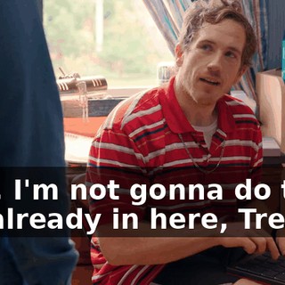 - No, I'm not gonna do that. I'm already in here, Trevor.
