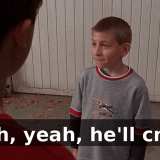 Oh, yeah, he'll cry.