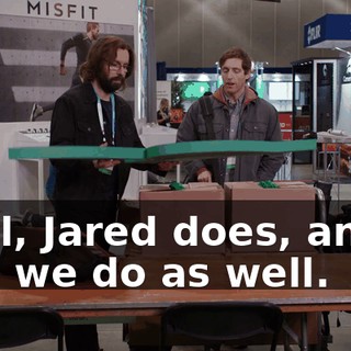 Well, Jared does, and... and we do as well.