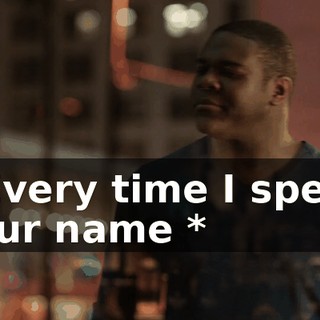 * Every time I speak your name *