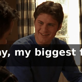 Okay, my biggest fear is...